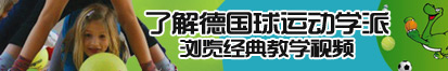 找骚逼10.com了解德国球运动学派，浏览经典教学视频。